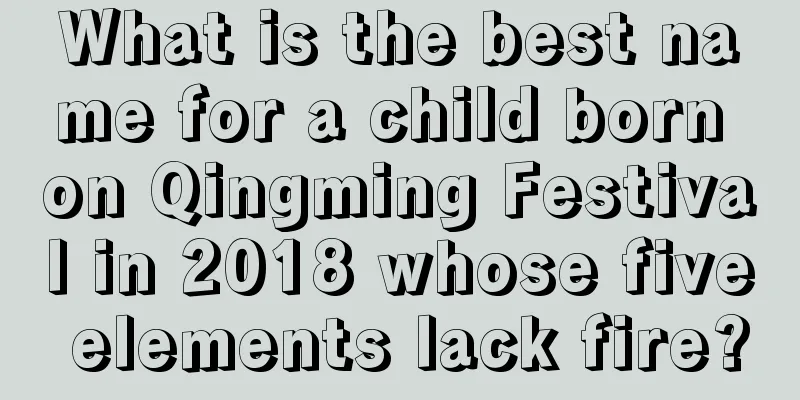 What is the best name for a child born on Qingming Festival in 2018 whose five elements lack fire?
