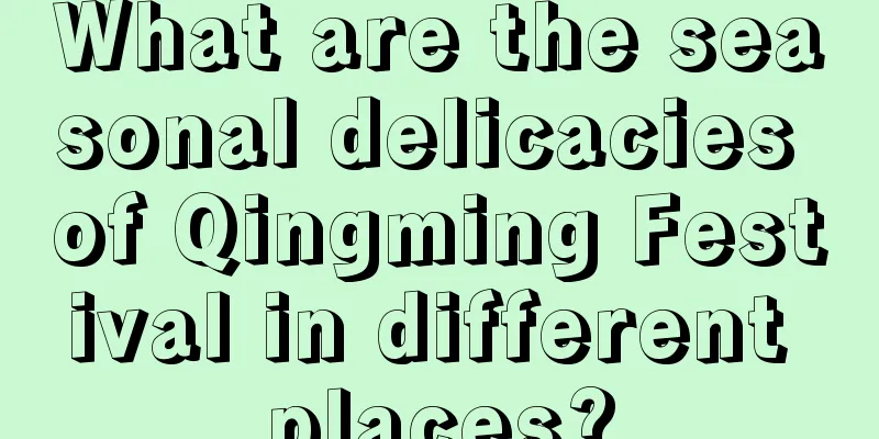 What are the seasonal delicacies of Qingming Festival in different places?