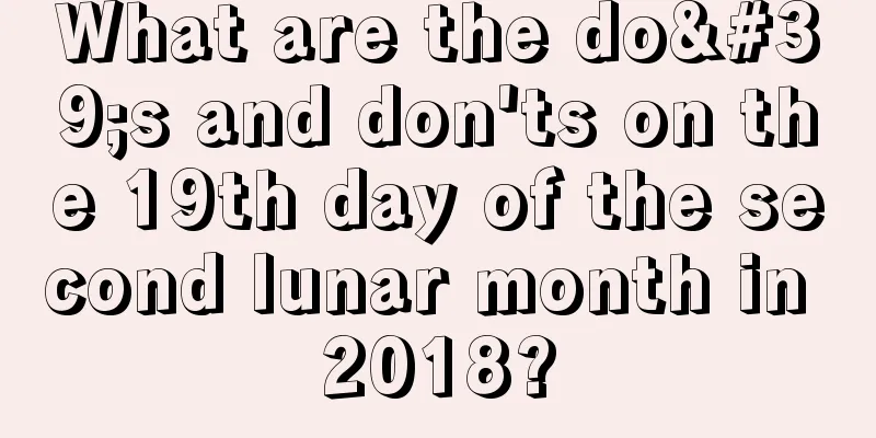 What are the do's and don'ts on the 19th day of the second lunar month in 2018?