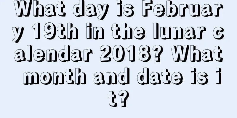 What day is February 19th in the lunar calendar 2018? What month and date is it?