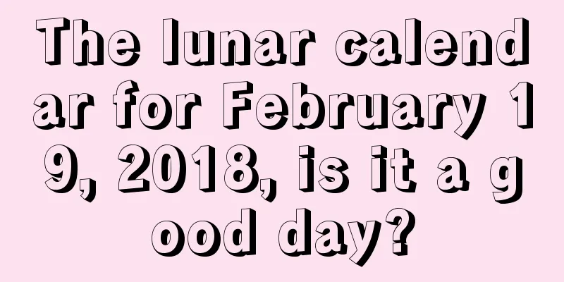The lunar calendar for February 19, 2018, is it a good day?