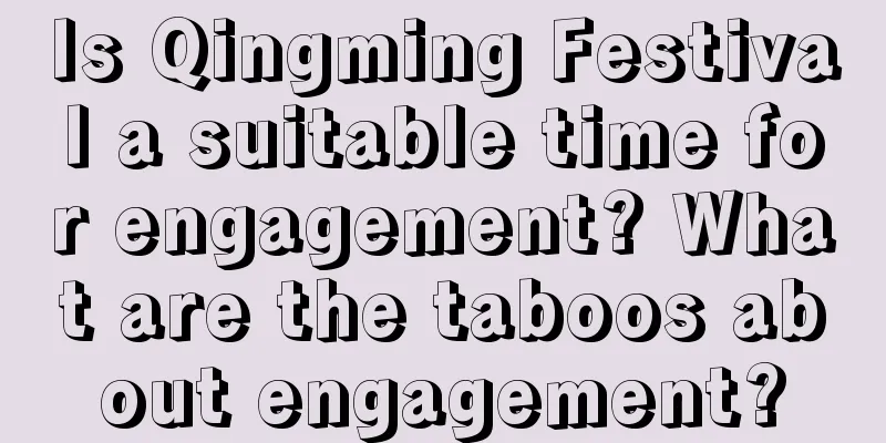 Is Qingming Festival a suitable time for engagement? What are the taboos about engagement?