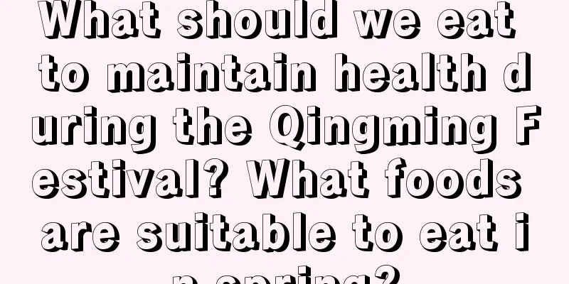 What should we eat to maintain health during the Qingming Festival? What foods are suitable to eat in spring?
