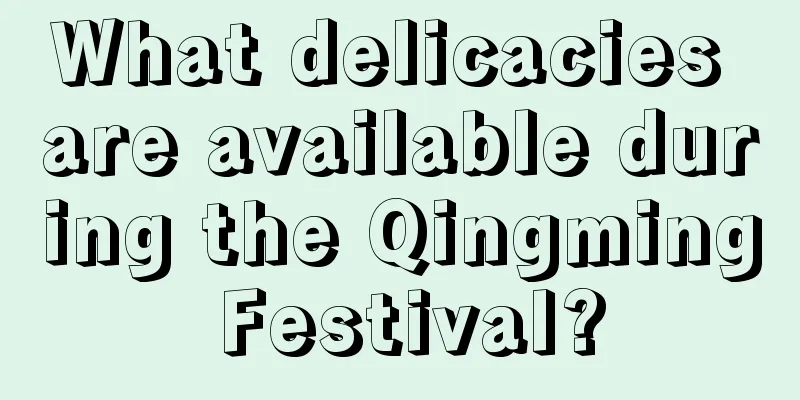 What delicacies are available during the Qingming Festival?