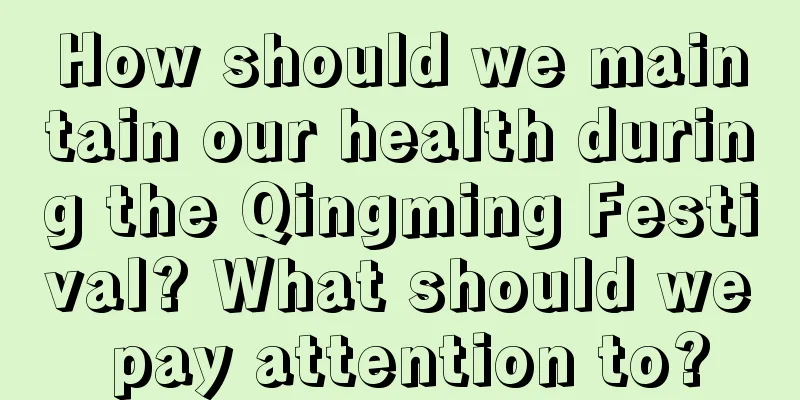 How should we maintain our health during the Qingming Festival? What should we pay attention to?