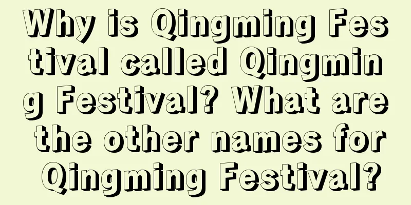 Why is Qingming Festival called Qingming Festival? What are the other names for Qingming Festival?