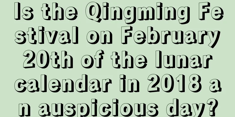 Is the Qingming Festival on February 20th of the lunar calendar in 2018 an auspicious day?