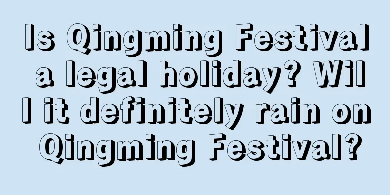 Is Qingming Festival a legal holiday? Will it definitely rain on Qingming Festival?