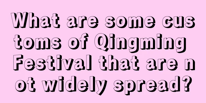 What are some customs of Qingming Festival that are not widely spread?