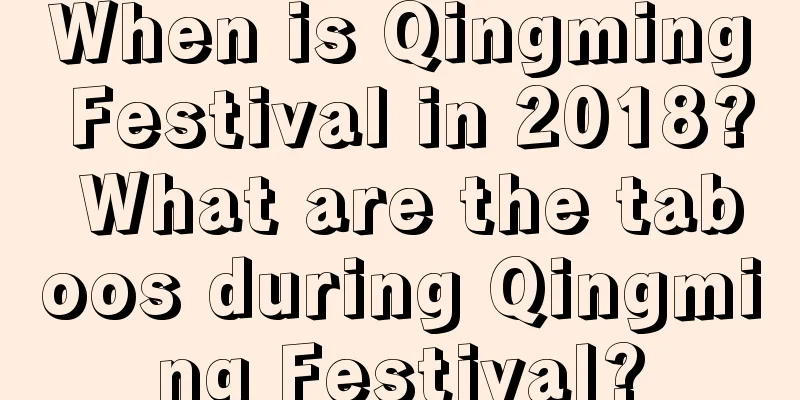 When is Qingming Festival in 2018? What are the taboos during Qingming Festival?