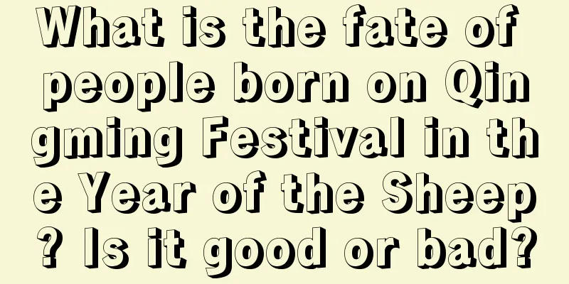 What is the fate of people born on Qingming Festival in the Year of the Sheep? Is it good or bad?