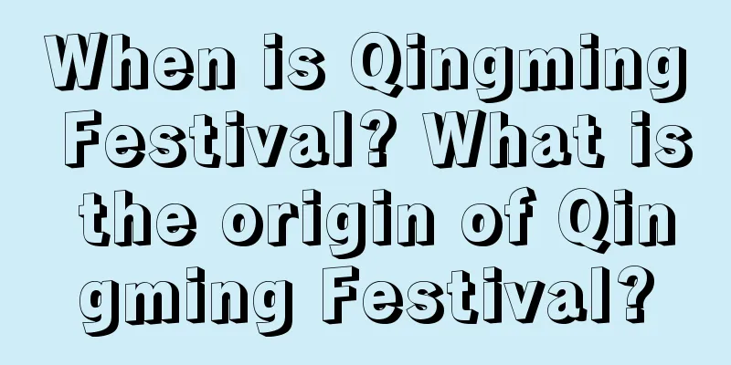 When is Qingming Festival? What is the origin of Qingming Festival?