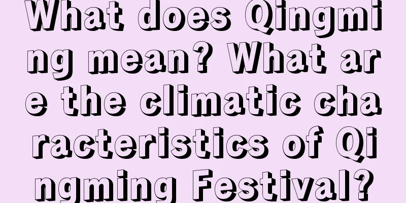 What does Qingming mean? What are the climatic characteristics of Qingming Festival?