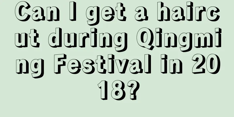 Can I get a haircut during Qingming Festival in 2018?