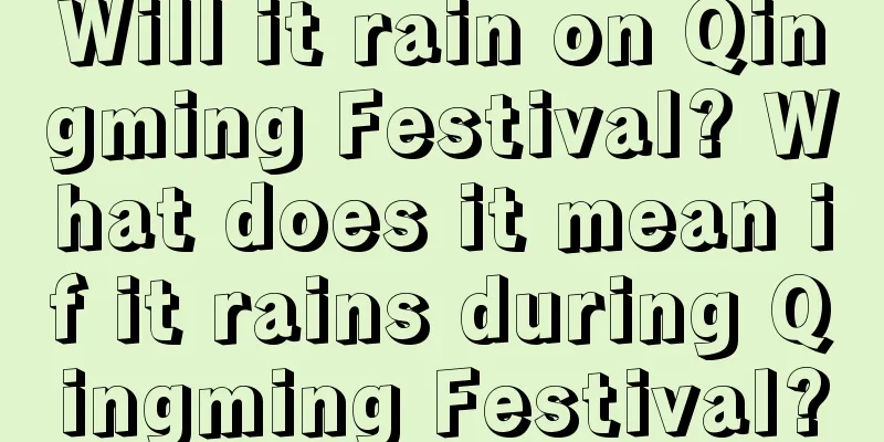 Will it rain on Qingming Festival? What does it mean if it rains during Qingming Festival?