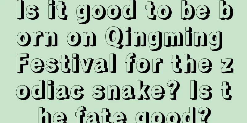 Is it good to be born on Qingming Festival for the zodiac snake? Is the fate good?