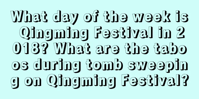 What day of the week is Qingming Festival in 2018? What are the taboos during tomb sweeping on Qingming Festival?