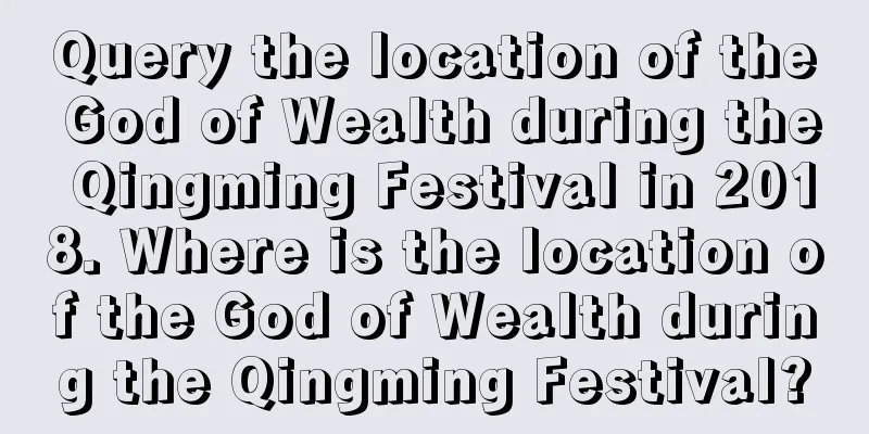 Query the location of the God of Wealth during the Qingming Festival in 2018. Where is the location of the God of Wealth during the Qingming Festival?