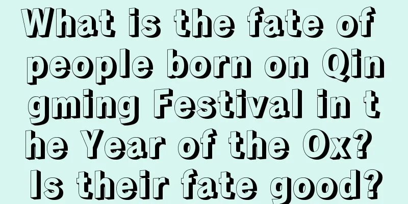 What is the fate of people born on Qingming Festival in the Year of the Ox? Is their fate good?