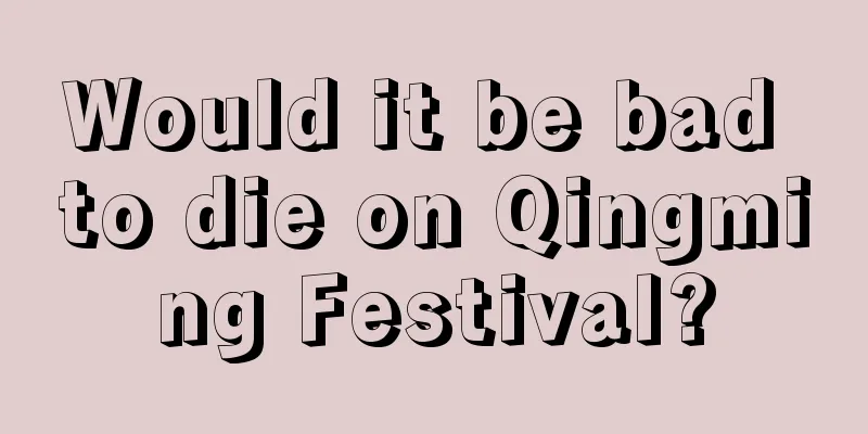 Would it be bad to die on Qingming Festival?