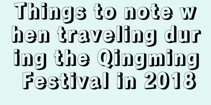 Things to note when traveling during the Qingming Festival in 2018