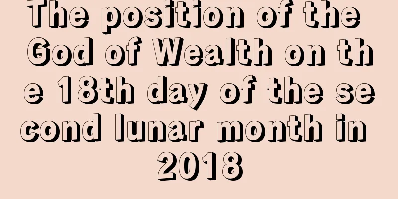 The position of the God of Wealth on the 18th day of the second lunar month in 2018