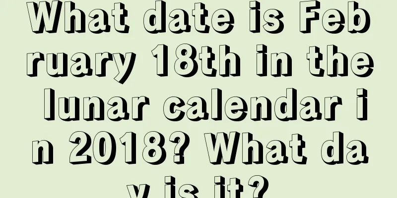 What date is February 18th in the lunar calendar in 2018? What day is it?