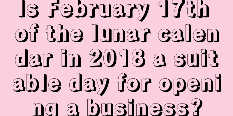 Is February 17th of the lunar calendar in 2018 a suitable day for opening a business?