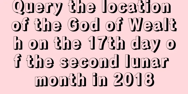 Query the location of the God of Wealth on the 17th day of the second lunar month in 2018