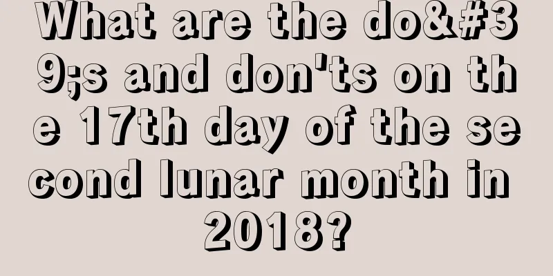 What are the do's and don'ts on the 17th day of the second lunar month in 2018?
