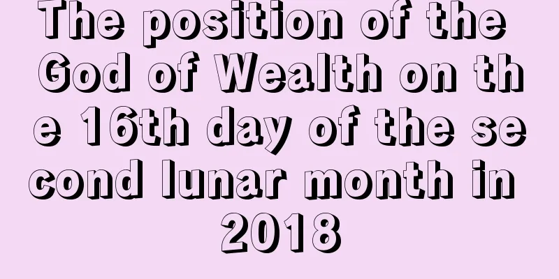 The position of the God of Wealth on the 16th day of the second lunar month in 2018