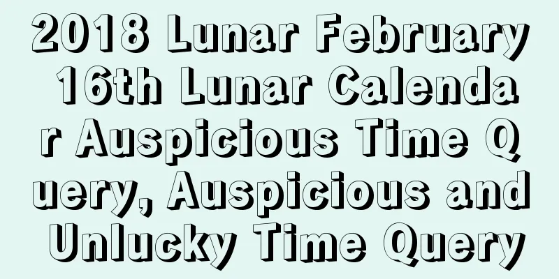 2018 Lunar February 16th Lunar Calendar Auspicious Time Query, Auspicious and Unlucky Time Query