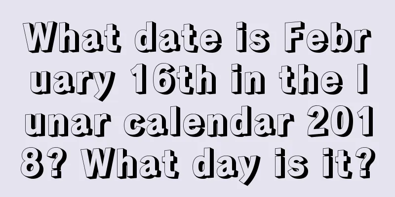 What date is February 16th in the lunar calendar 2018? What day is it?