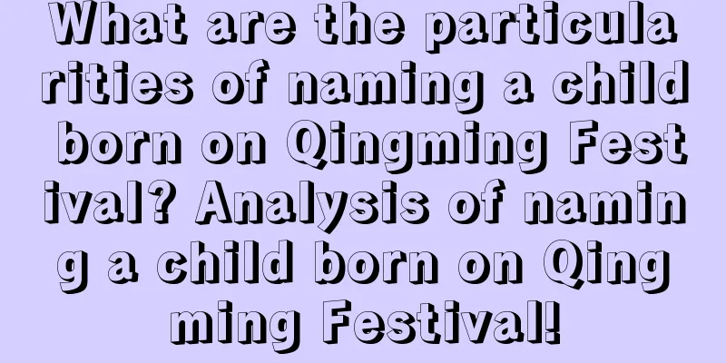 What are the particularities of naming a child born on Qingming Festival? Analysis of naming a child born on Qingming Festival!