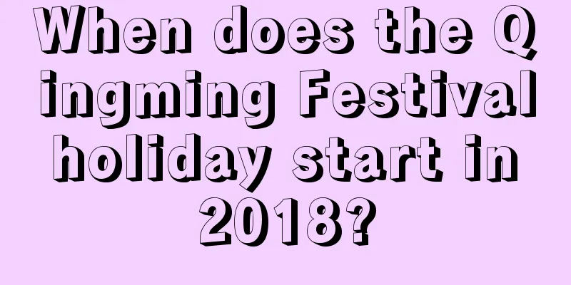 When does the Qingming Festival holiday start in 2018?