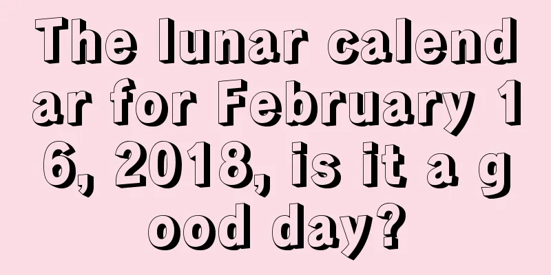 The lunar calendar for February 16, 2018, is it a good day?