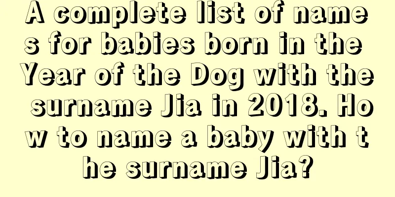 A complete list of names for babies born in the Year of the Dog with the surname Jia in 2018. How to name a baby with the surname Jia?