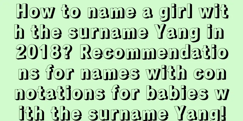 How to name a girl with the surname Yang in 2018? Recommendations for names with connotations for babies with the surname Yang!