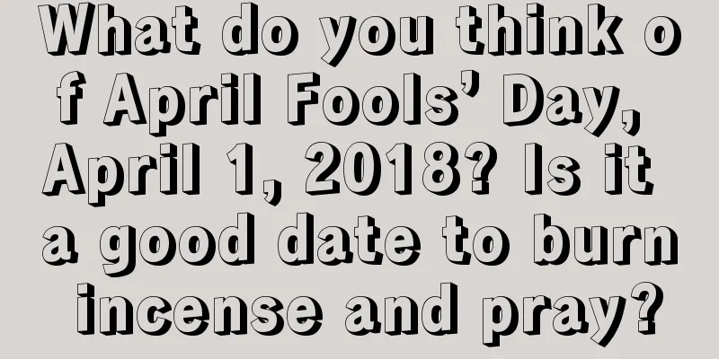 What do you think of April Fools’ Day, April 1, 2018? Is it a good date to burn incense and pray?