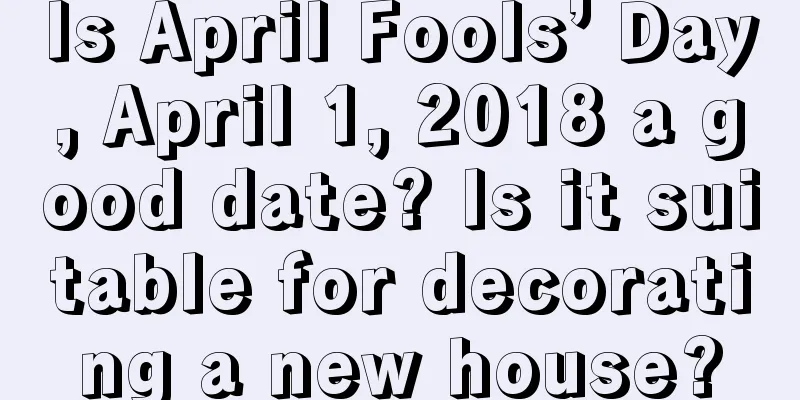 Is April Fools’ Day, April 1, 2018 a good date? Is it suitable for decorating a new house?