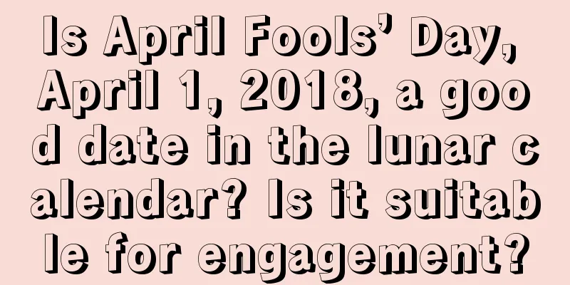 Is April Fools’ Day, April 1, 2018, a good date in the lunar calendar? Is it suitable for engagement?