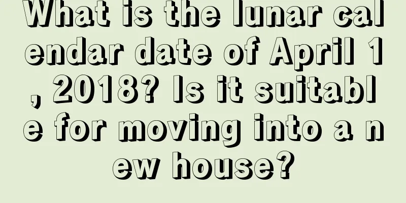 What is the lunar calendar date of April 1, 2018? Is it suitable for moving into a new house?