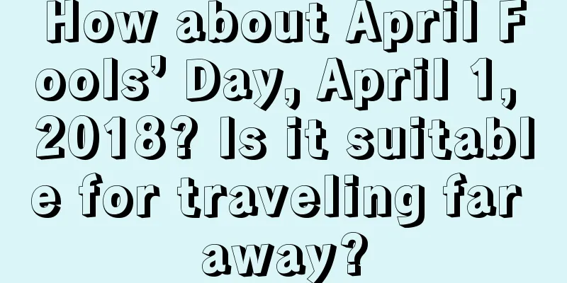 How about April Fools’ Day, April 1, 2018? Is it suitable for traveling far away?