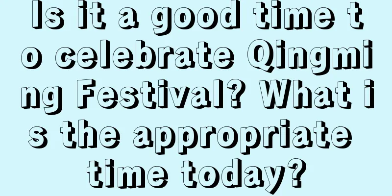 Is it a good time to celebrate Qingming Festival? What is the appropriate time today?