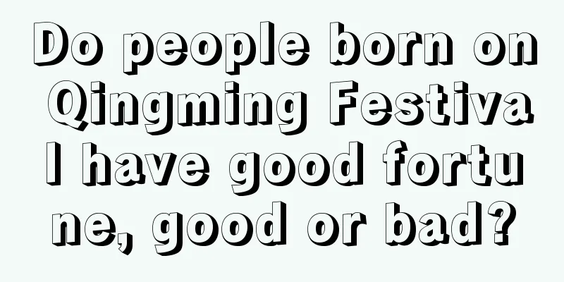 Do people born on Qingming Festival have good fortune, good or bad?