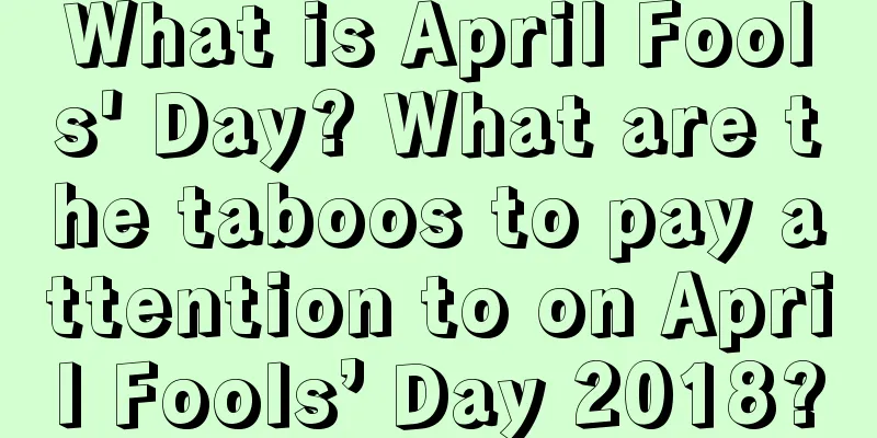What is April Fools' Day? What are the taboos to pay attention to on April Fools’ Day 2018?