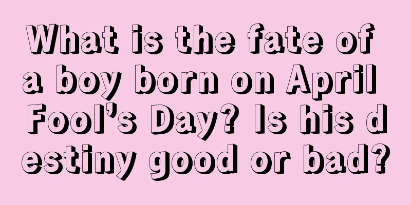 What is the fate of a boy born on April Fool’s Day? Is his destiny good or bad?