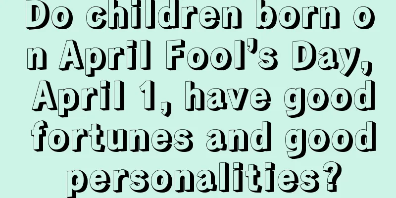Do children born on April Fool’s Day, April 1, have good fortunes and good personalities?