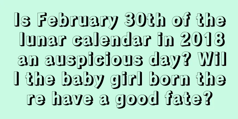 Is February 30th of the lunar calendar in 2018 an auspicious day? Will the baby girl born there have a good fate?