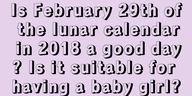 Is February 29th of the lunar calendar in 2018 a good day? Is it suitable for having a baby girl?